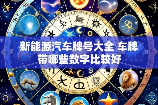 新能源汽车牌号大全 车牌带哪些数字比较好