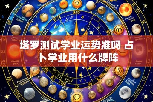 塔罗测试学业运势准吗 占卜学业用什么牌阵