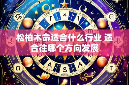 松柏木命适合什么行业 适合往哪个方向发展
