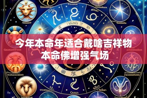 今年本命年适合戴啥吉祥物 本命佛增强气场