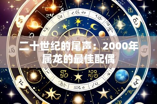 二十世纪的尾声:2000年属龙的最佳配偶