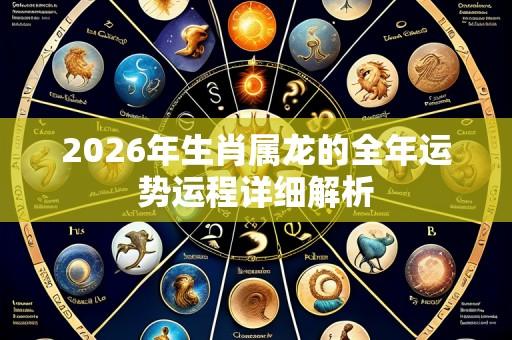 2026年生肖属龙的全年运势运程详细解析