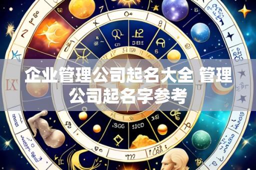企业管理公司起名大全 管理公司起名字参考