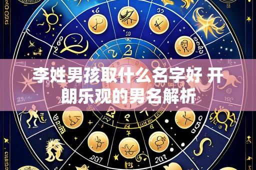 李姓男孩取什么名字好 开朗乐观的男名解析