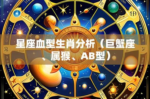 星座血型生肖分析(巨蟹座、属猴、AB型)