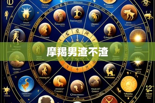 摩羯男渣不渣