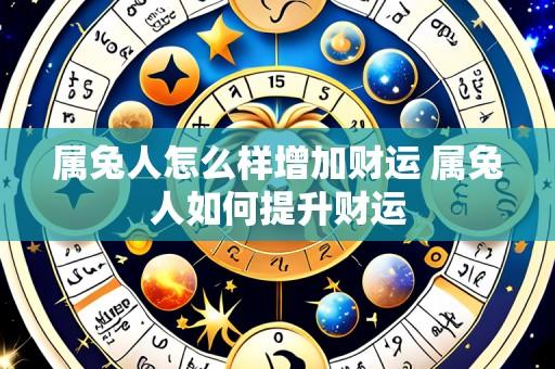 属兔人怎么样增加财运 属兔人如何提升财运