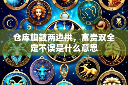 仓库旗鼓两边拱，富贵双全定不误是什么意思