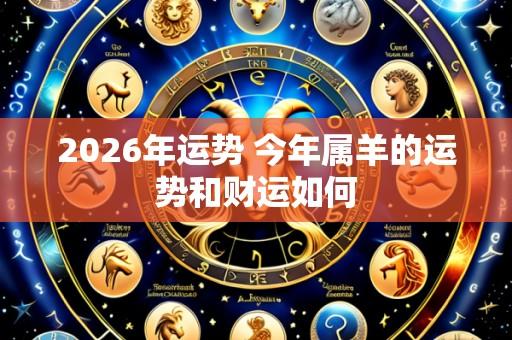2026年运势 今年属羊的运势和财运如何