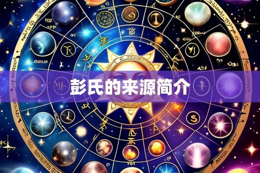 彭氏的来源简介