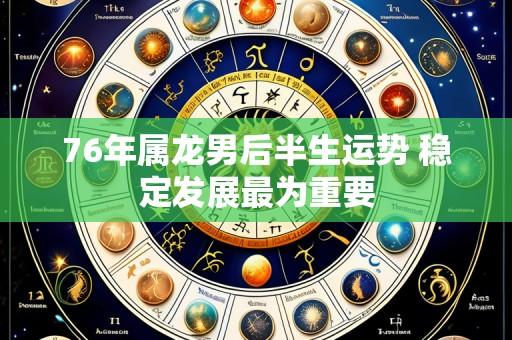 76年属龙男后半生运势 稳定发展最为重要