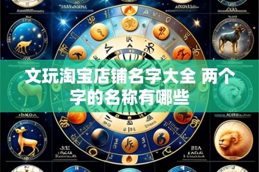 文玩淘宝店铺名字大全 两个字的名称有哪些