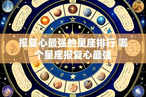 报复心最强的星座排行 哪个星座报复心最强