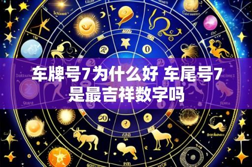 车牌号7为什么好 车尾号7是最吉祥数字吗