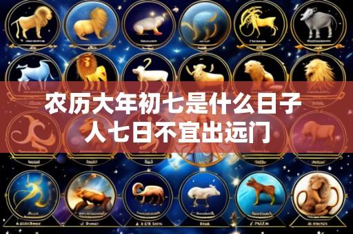 农历大年初七是什么日子 人七日不宜出远门