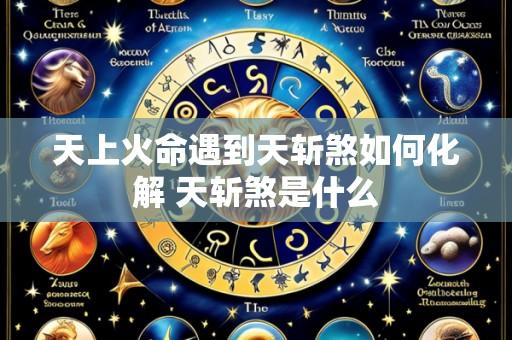 天上火命遇到天斩煞如何化解 天斩煞是什么