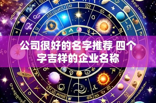 公司很好的名字推荐 四个字吉祥的企业名称