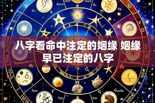 八字看命中注定的姻缘 姻缘早已注定的八字
