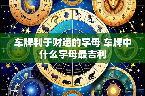 车牌利于财运的字母 车牌中什么字母最吉利