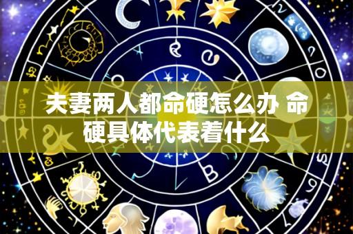 夫妻两人都命硬怎么办 命硬具体代表着什么