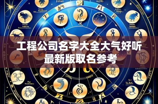 工程公司名字大全大气好听 最新版取名参考