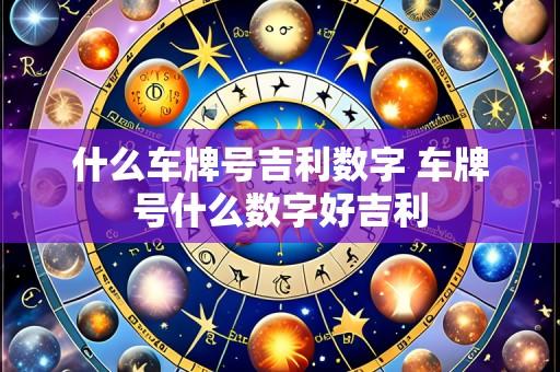 什么车牌号吉利数字 车牌号什么数字好吉利
