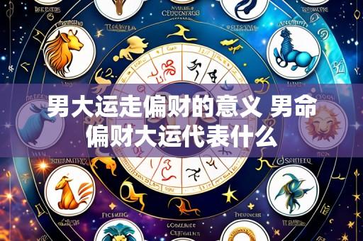 男大运走偏财的意义 男命偏财大运代表什么