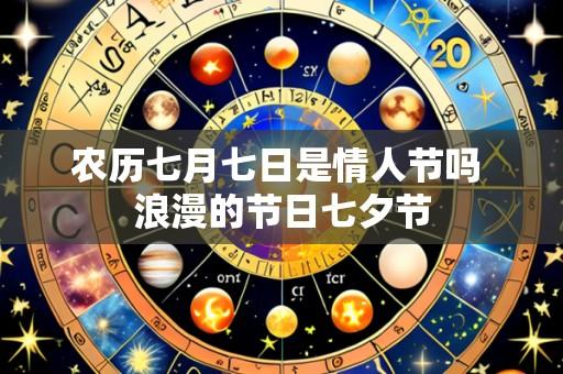 农历七月七日是情人节吗 浪漫的节日七夕节