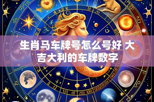 生肖马车牌号怎么号好 大吉大利的车牌数字