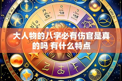 大人物的八字必有伤官是真的吗 有什么特点