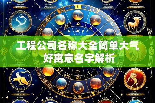 工程公司名称大全简单大气 好寓意名字解析