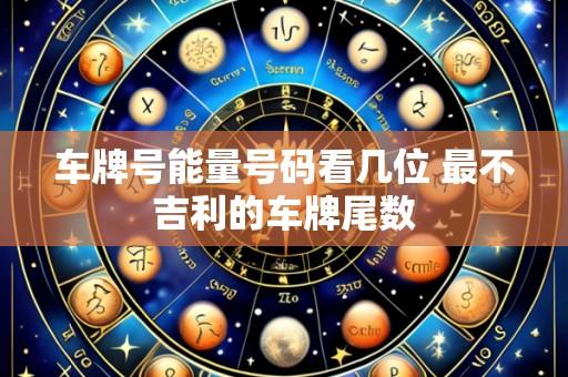 车牌号能量号码看几位 最不吉利的车牌尾数
