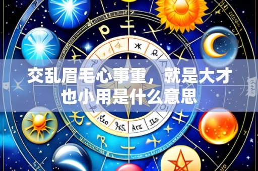交乱眉毛心事重,就是大才也小用是什么意思