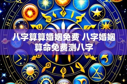 八字算算婚姻免费 八字婚姻算命免费测八字