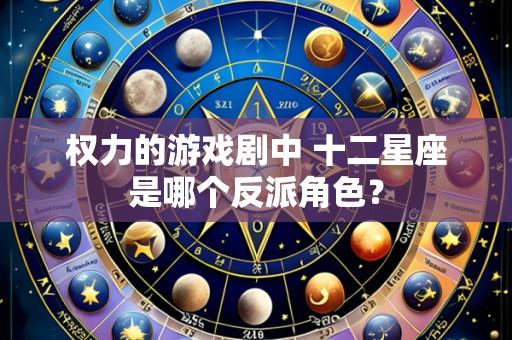 权力的游戏剧中 十二星座是哪个反派角色?