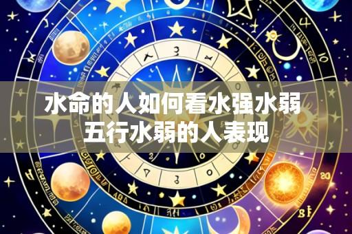 水命的人如何看水强水弱 五行水弱的人表现
