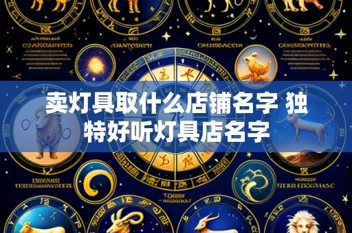 卖灯具取什么店铺名字 独特好听灯具店名字