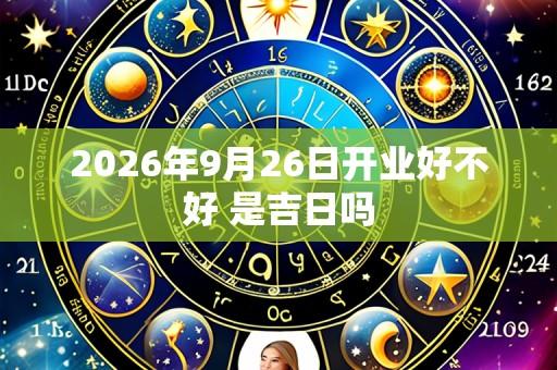 2026年9月26日开业好不好 是吉日吗