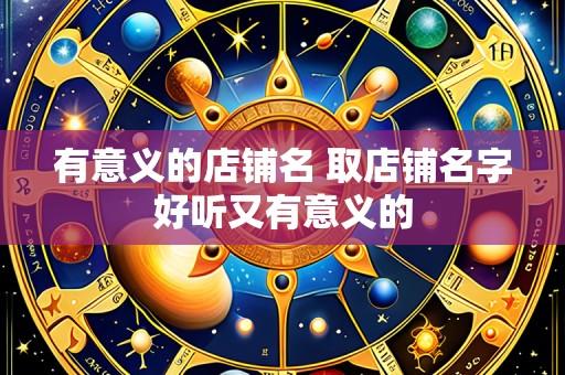 有意义的店铺名 取店铺名字好听又有意义的