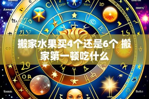 搬家水果买4个还是6个 搬家第一顿吃什么