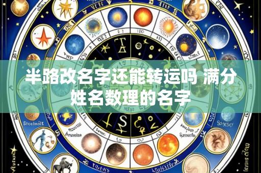 半路改名字还能转运吗 满分姓名数理的名字