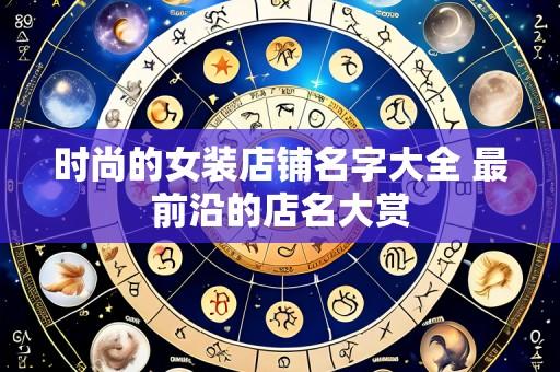 时尚的女装店铺名字大全 最前沿的店名大赏