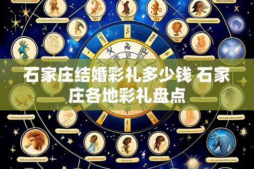 石家庄结婚彩礼多少钱 石家庄各地彩礼盘点