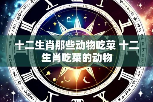十二生肖那些动物吃菜 十二生肖吃菜的动物