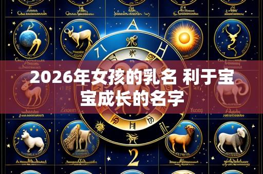2026年女孩的乳名 利于宝宝成长的名字
