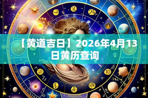 【黄道吉日】2026年4月13日黄历查询