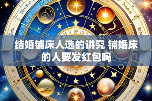 结婚铺床人选的讲究 铺婚床的人要发红包吗