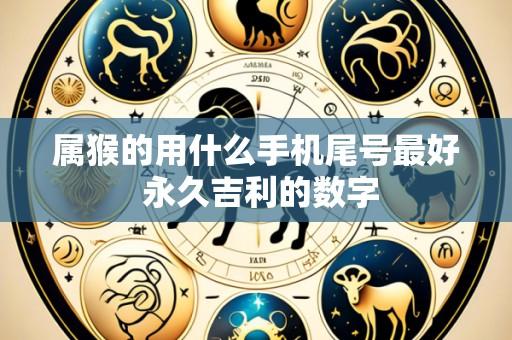 属猴的用什么手机尾号最好 永久吉利的数字