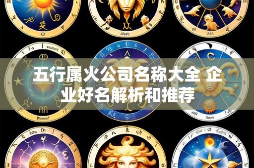 五行属火公司名称大全 企业好名解析和推荐