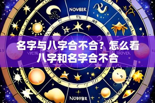 名字与八字合不合?怎么看八字和名字合不合